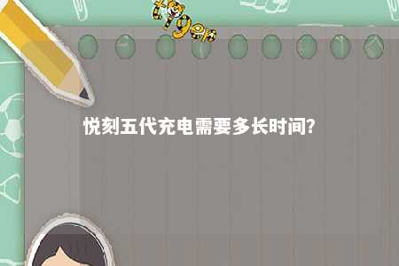 悦刻五代充电需要多长时间？ 